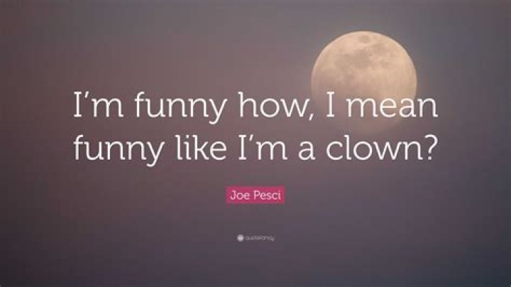 I'm funny how? I mean, funny like I'm a clown?